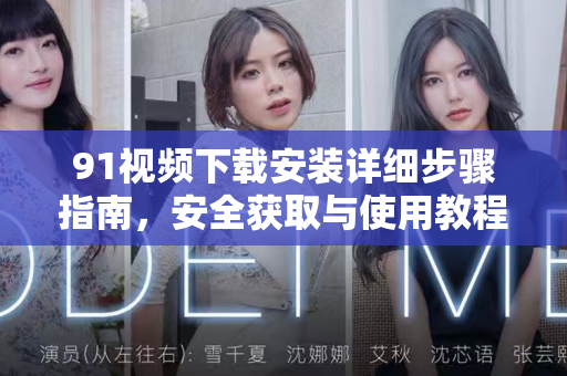 91视频下载安装详细步骤指南，安全获取与使用教程-第1张图片-土豆91视频下载