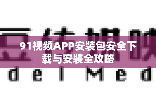 91视频APP安装包安全下载与安装全攻略-第1张图片-土豆91视频下载