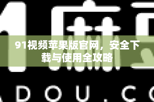91视频苹果版官网,安全下载与使用全攻略-第1张图片-土豆91视频下载 91视频苹果版官网,安全下载与使用全攻略-第1张图片-土豆91视频下载