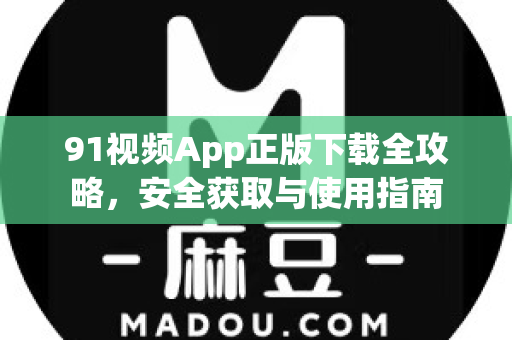 91视频App正版下载全攻略，安全获取与使用指南-第1张图片-土豆91视频下载