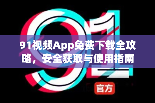 91视频App免费下载全攻略，安全获取与使用指南-第1张图片-土豆91视频下载