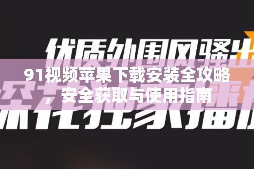91视频苹果下载安装全攻略，安全获取与使用指南-第1张图片-土豆91视频下载