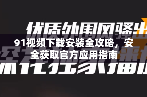 91视频下载安装全攻略，安全获取官方应用指南-第1张图片-土豆91视频下载