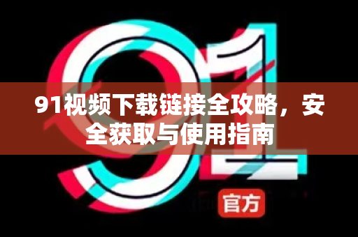 91视频下载链接全攻略，安全获取与使用指南-第1张图片-土豆91视频下载