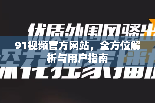 91视频官方网站，全方位解析与用户指南-第1张图片-土豆91视频下载