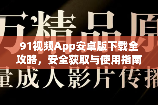 91视频App安卓版下载全攻略，安全获取与使用指南-第1张图片-土豆91视频下载