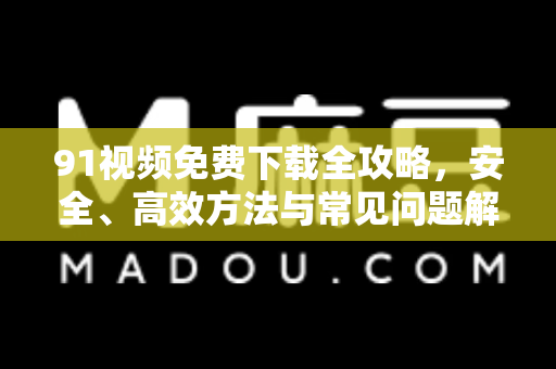 91视频免费下载全攻略，安全、高效方法与常见问题解答-第1张图片-土豆91视频下载