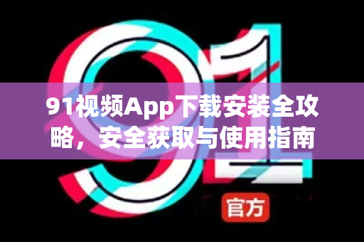 91视频App下载安装全攻略，安全获取与使用指南-第1张图片-土豆91视频下载
